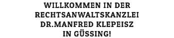 WILLKOMMEN IN DER RECHTSANWALTSKANZLEI DR.MANFRED KLEPEISZ IN GÜSSING!