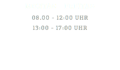 MONTAG - FREITAG 08.00 - 12:00 UHR 13:00 - 17:00 UHR 